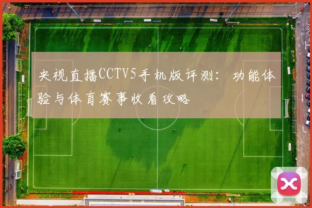 央视直播CCTV5手机版评测:功能体验与体育赛事收看攻略