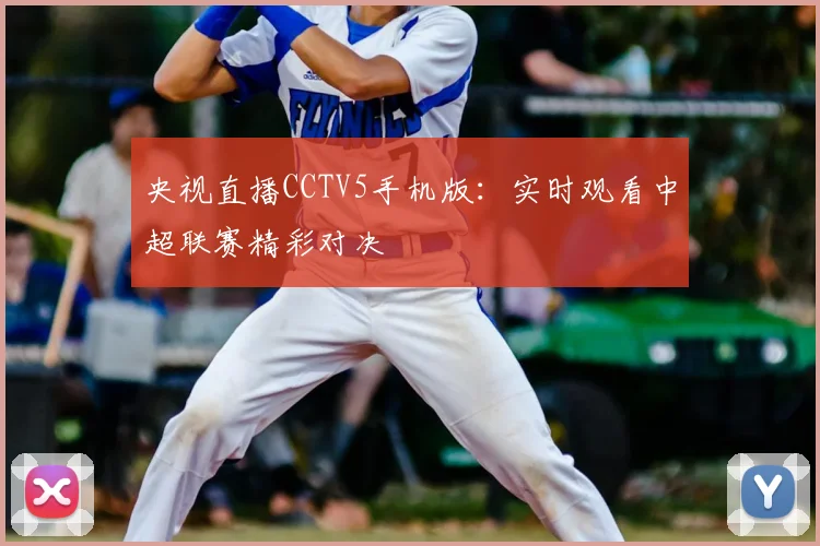 央视直播CCTV5手机版：实时观看中超联赛精彩对决