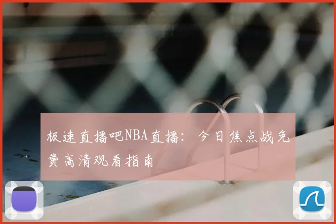 极速直播吧NBA直播:今日焦点战免费高清观看指南