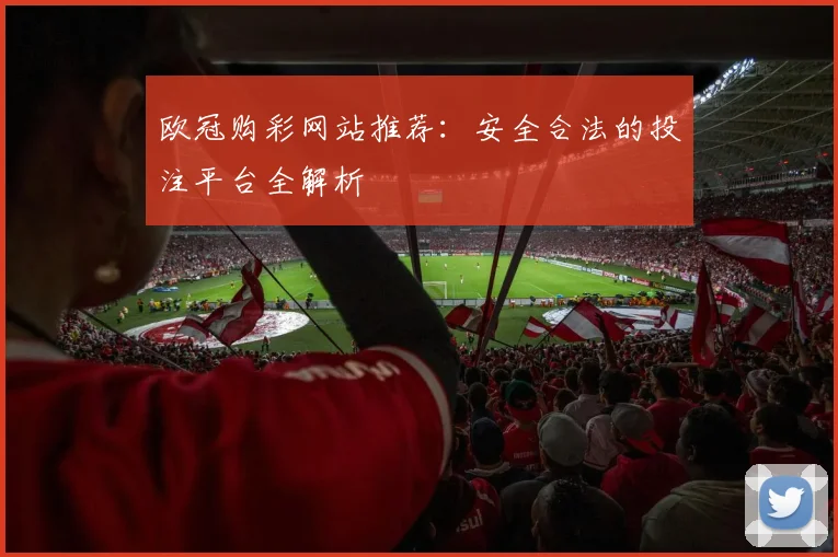 欧冠购彩网站推荐：安全合法的投注平台全解析